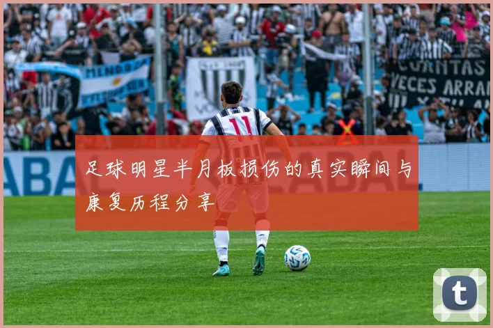 足球明星半月板损伤的真实瞬间与康复历程分享