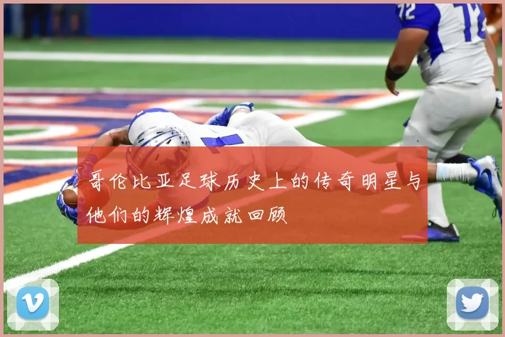 哥伦比亚足球历史上的传奇明星与他们的辉煌成就回顾
