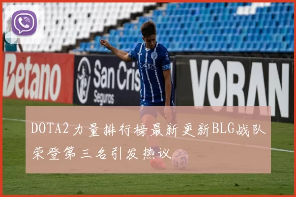 DOTA2力量排行榜最新更新BLG战队荣登第三名引发热议