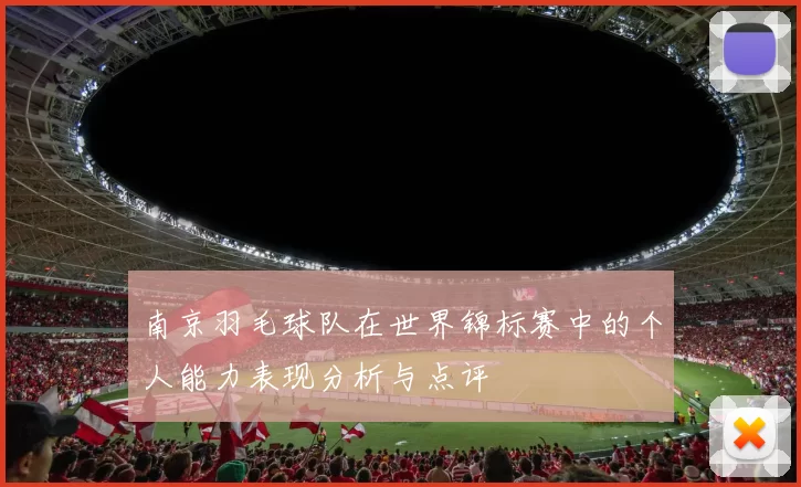 南京羽毛球队在世界锦标赛中的个人能力表现分析与点评