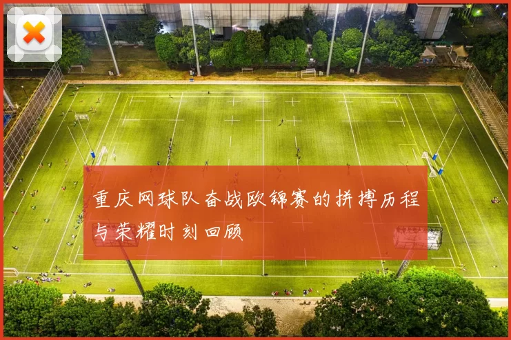 重庆网球队奋战欧锦赛的拼搏历程与荣耀时刻回顾