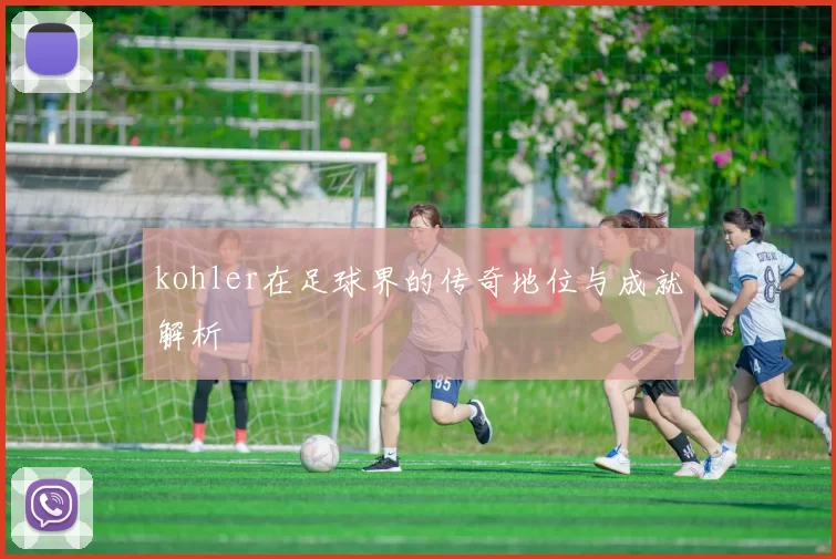 kohler在足球界的传奇地位与成就解析