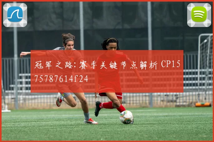 冠军之路:赛季关键节点解析 CP1575787614f24