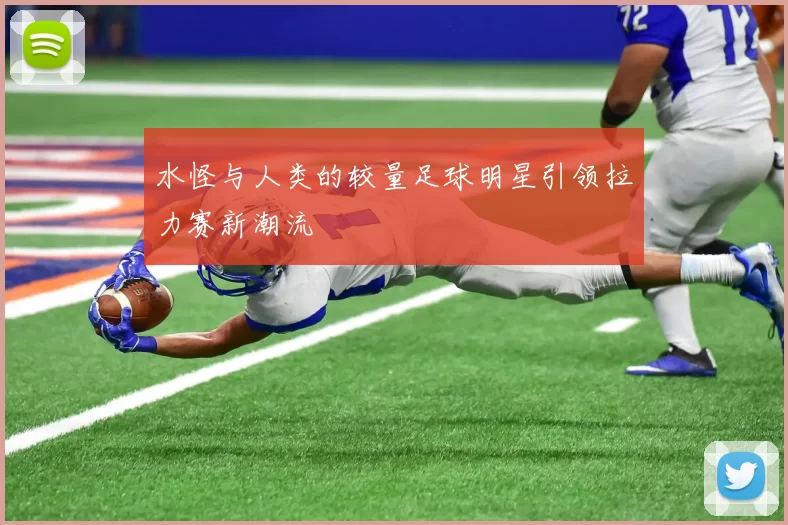 水怪与人类的较量足球明星引领拉力赛新潮流