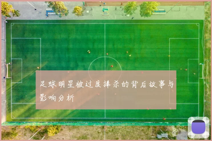 足球明星被过度捧杀的背后故事与影响分析