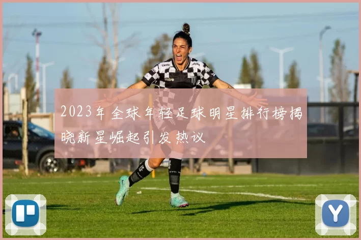 2023年全球年轻足球明星排行榜揭晓新星崛起引发热议