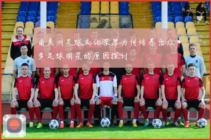 南美洲足球文化深厚为何培养出众多足球明星的原因探讨