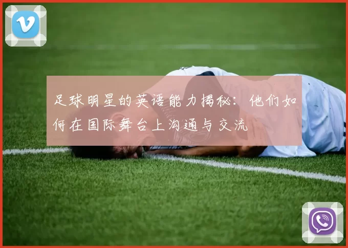 足球明星的英语能力揭秘：他们如何在国际舞台上沟通与交流