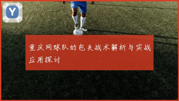 重庆网球队的包夹战术解析与实战应用探讨