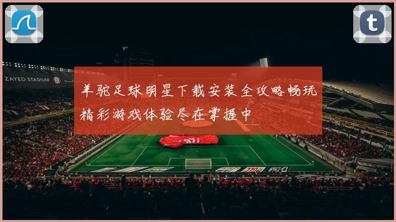 羊驼足球明星下载安装全攻略畅玩精彩游戏体验尽在掌握中
