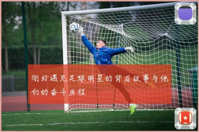 刚好遇见足球明星的背后故事与他们的奋斗历程