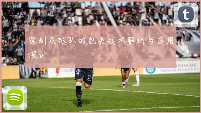 深圳足球队的包夹战术解析与应用探讨