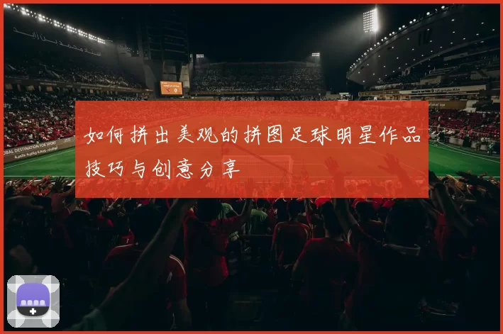 如何拼出美观的拼图足球明星作品技巧与创意分享