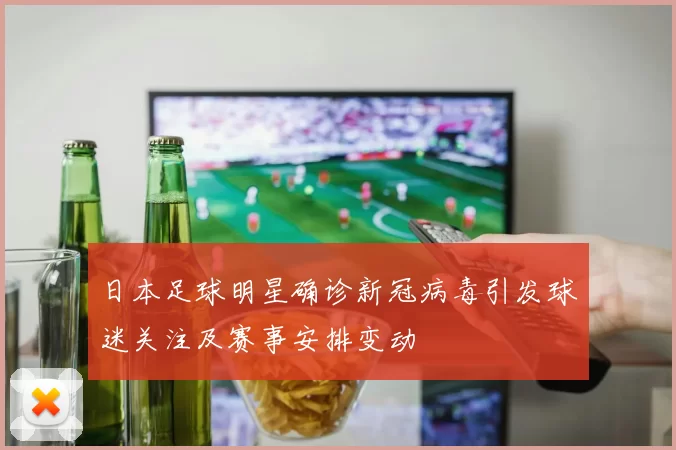 日本足球明星确诊新冠病毒引发球迷关注及赛事安排变动