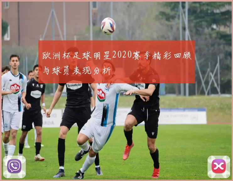 欧洲杯足球明星2020赛季精彩回顾与球员表现分析
