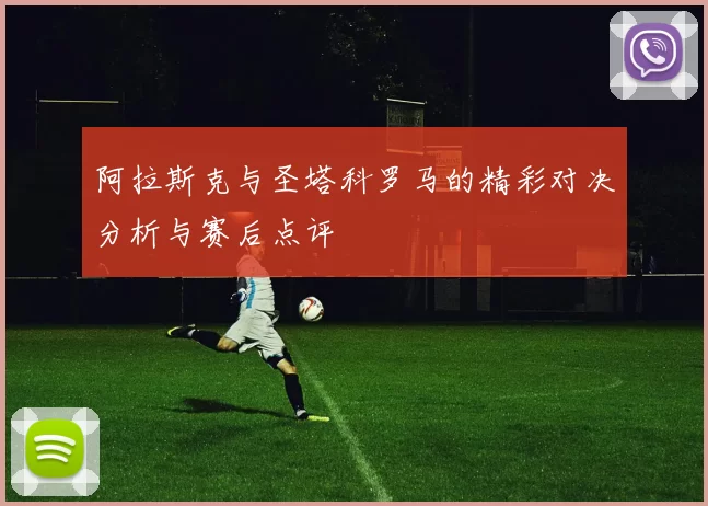阿拉斯克与圣塔科罗马的精彩对决分析与赛后点评