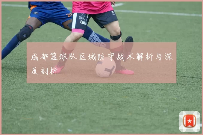 成都篮球队区域防守战术解析与深度剖析