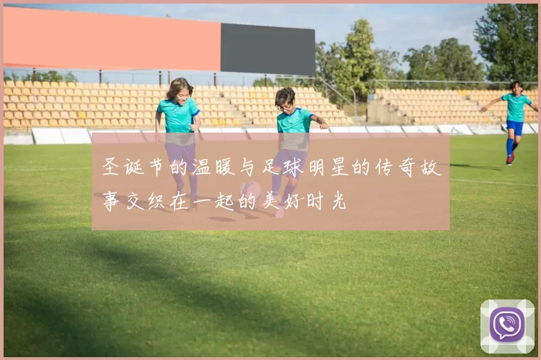 圣诞节的温暖与足球明星的传奇故事交织在一起的美好时光