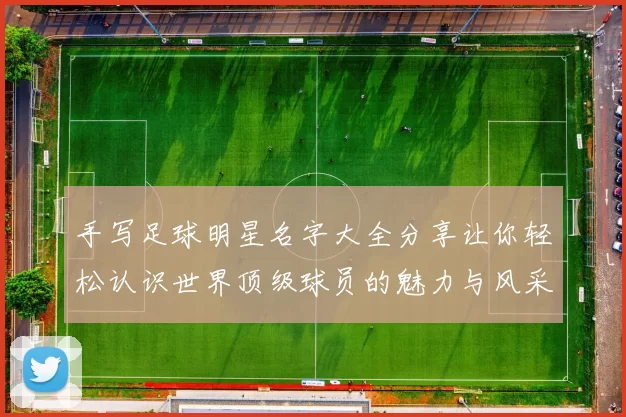手写足球明星名字大全分享让你轻松认识世界顶级球员的魅力与风采