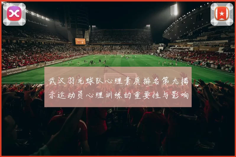 武汉羽毛球队心理素质排名第九揭示运动员心理训练的重要性与影响