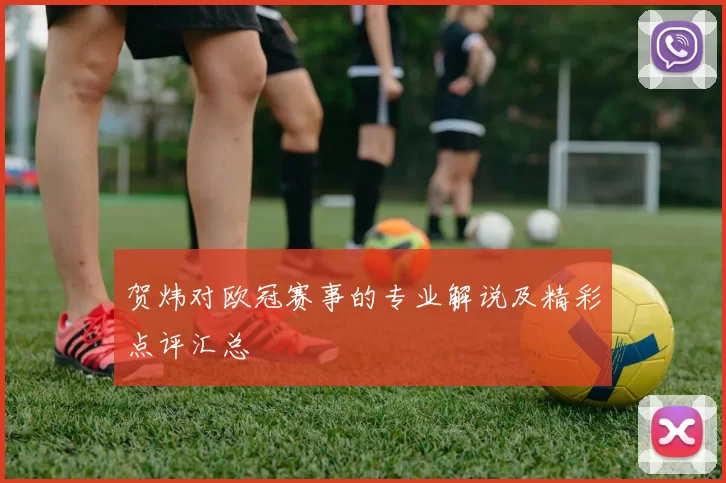 贺炜对欧冠赛事的专业解说及精彩点评汇总