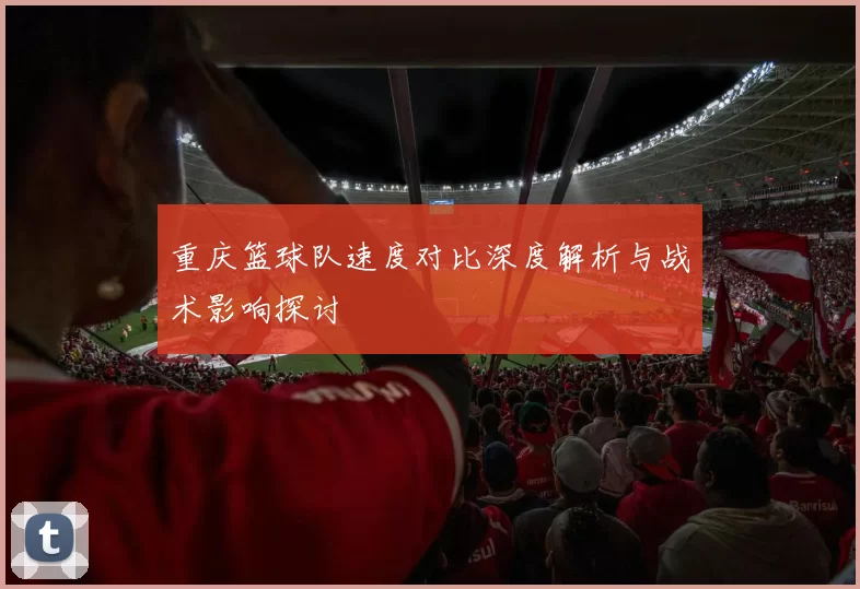 重庆篮球队速度对比深度解析与战术影响探讨