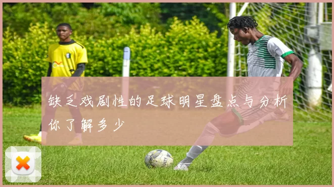 缺乏戏剧性的足球明星盘点与分析你了解多少