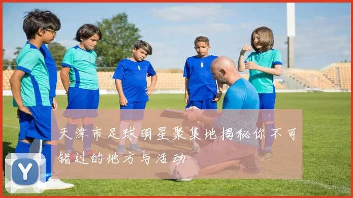 天津市足球明星聚集地揭秘你不可错过的地方与活动