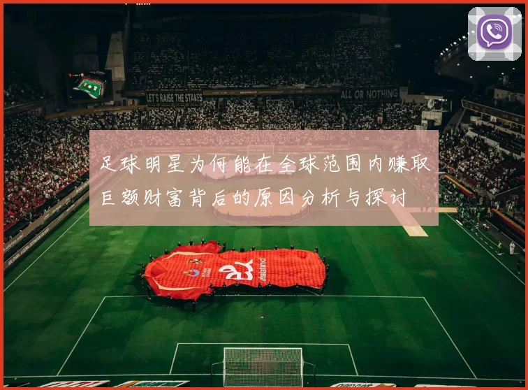 足球明星为何能在全球范围内赚取巨额财富背后的原因分析与探讨