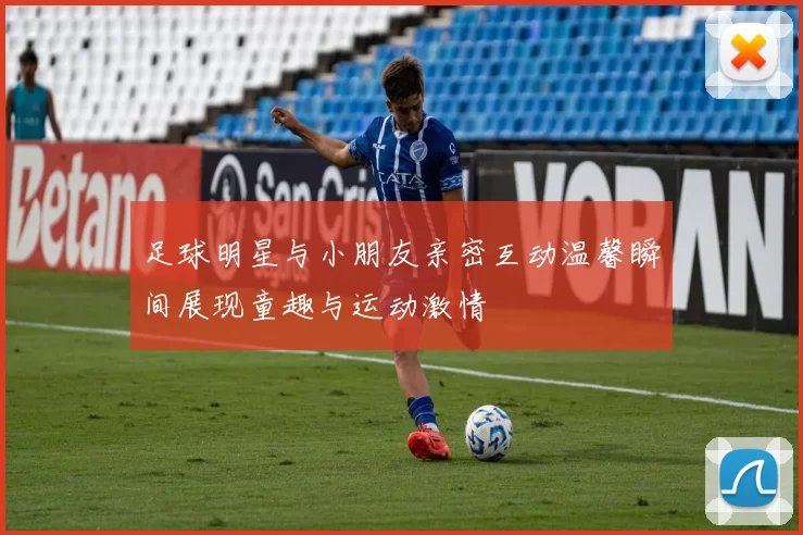 足球明星与小朋友亲密互动温馨瞬间展现童趣与运动激情