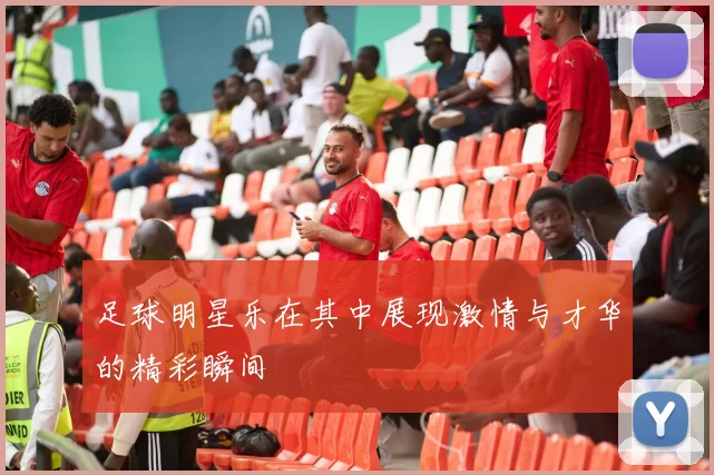 足球明星乐在其中展现激情与才华的精彩瞬间
