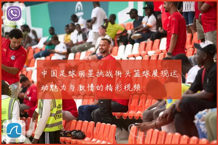 中国足球明星挑战街头篮球展现运动魅力与激情的精彩视频