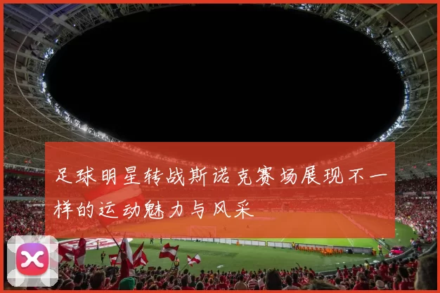 足球明星转战斯诺克赛场展现不一样的运动魅力与风采