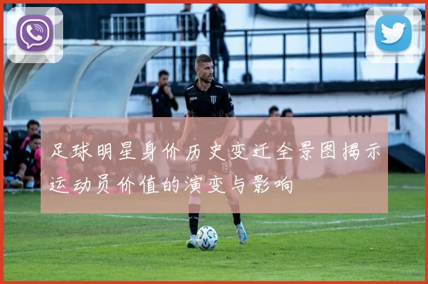 足球明星身价历史变迁全景图揭示运动员价值的演变与影响