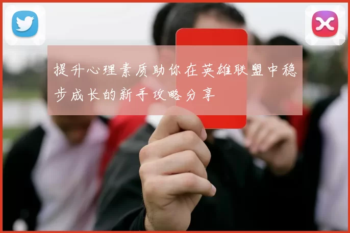 提升心理素质助你在英雄联盟中稳步成长的新手攻略分享