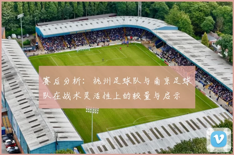 赛后分析：杭州足球队与南京足球队在战术灵活性上的较量与启示