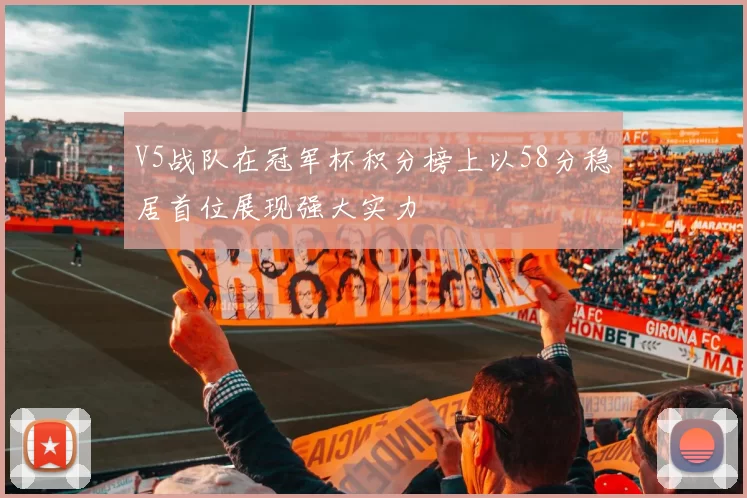 V5战队在冠军杯积分榜上以58分稳居首位展现强大实力