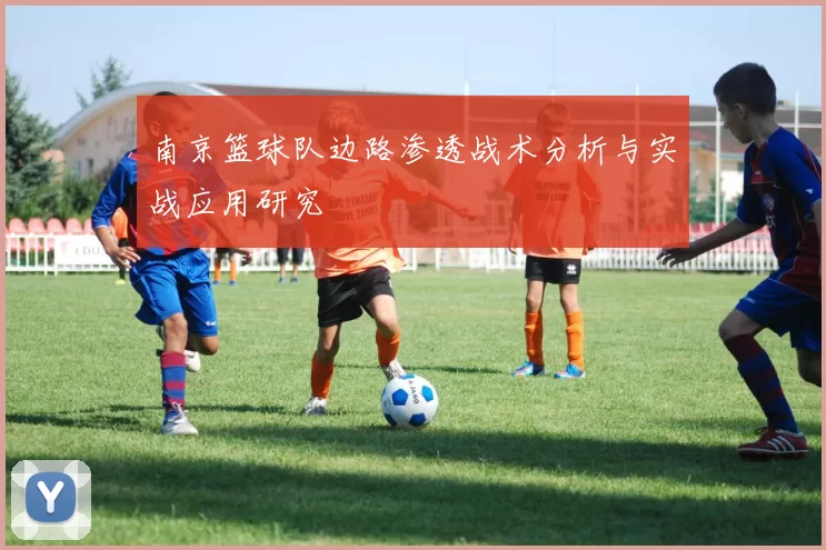 南京篮球队边路渗透战术分析与实战应用研究