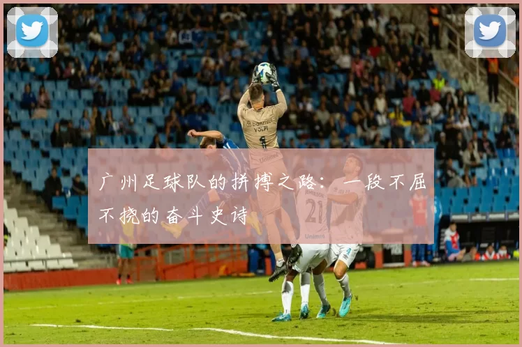 广州足球队的拼搏之路：一段不屈不挠的奋斗史诗