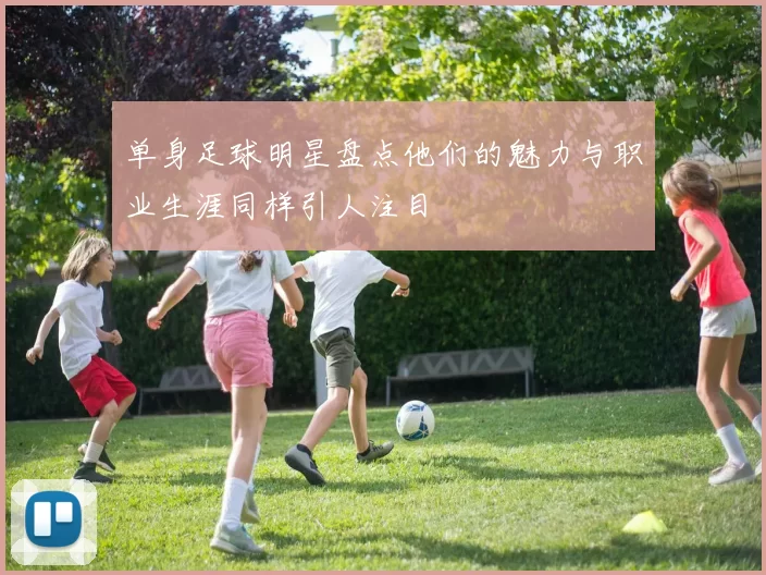 单身足球明星盘点他们的魅力与职业生涯同样引人注目