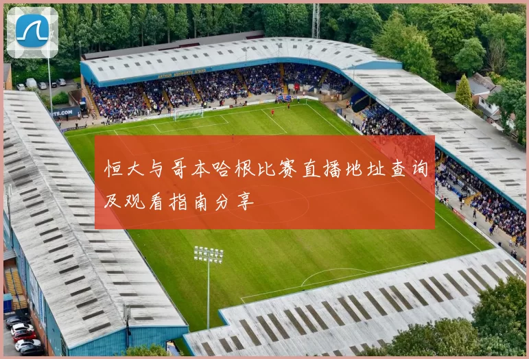 恒大与哥本哈根比赛直播地址查询及观看指南分享
