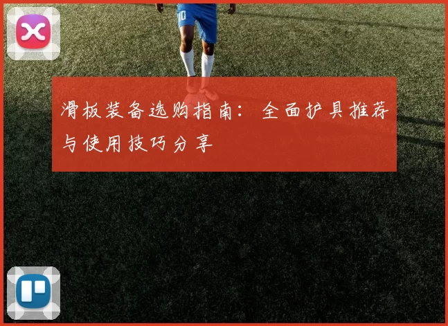 滑板装备选购指南：全面护具推荐与使用技巧分享