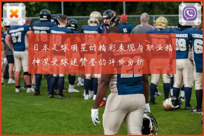 日本足球明星的精彩表现与职业精神深受球迷赞誉的评价分析