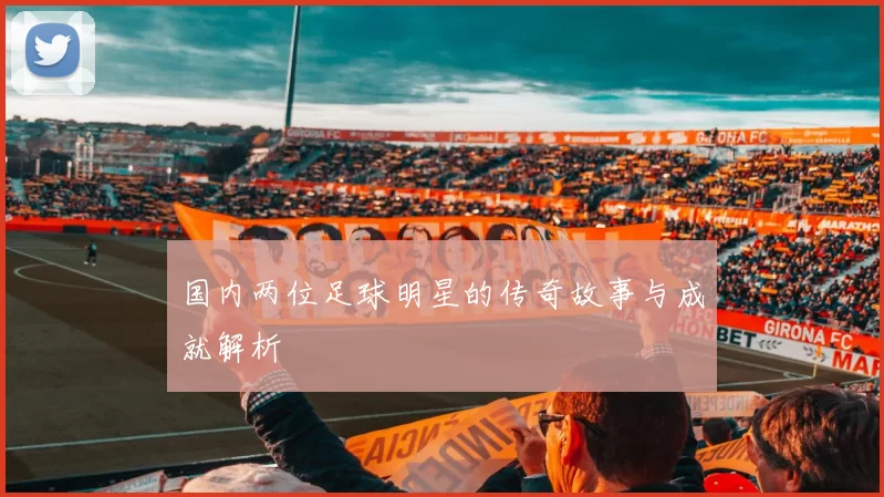 国内两位足球明星的传奇故事与成就解析