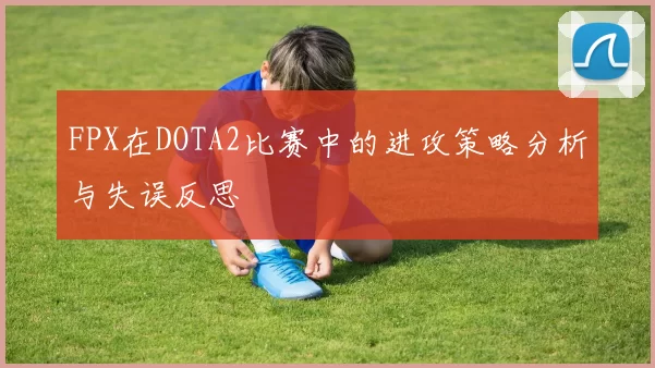 FPX在DOTA2比赛中的进攻策略分析与失误反思