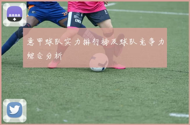 意甲球队实力排行榜及球队竞争力综合分析