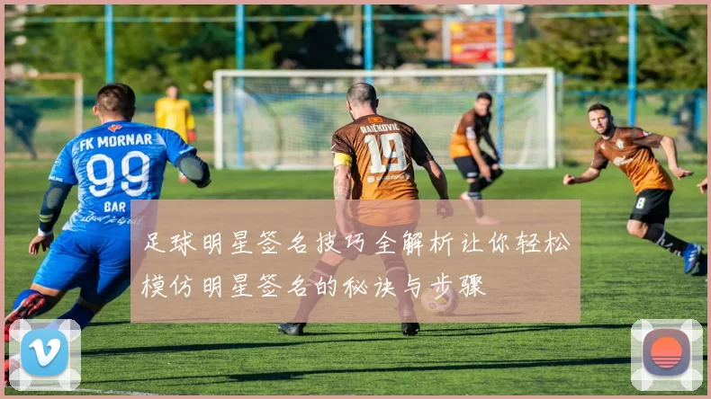 足球明星签名技巧全解析让你轻松模仿明星签名的秘诀与步骤