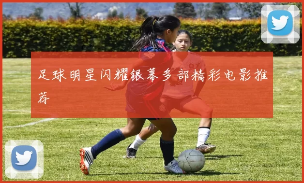 足球明星闪耀银幕多部精彩电影推荐
