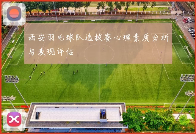 西安羽毛球队选拔赛心理素质分析与表现评估