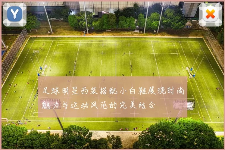 足球明星西装搭配小白鞋展现时尚魅力与运动风范的完美结合